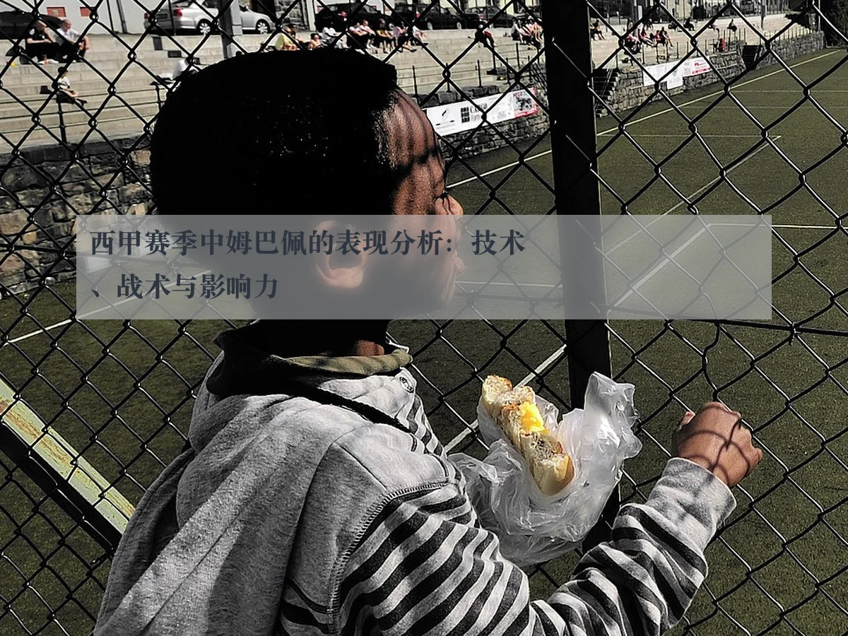 西甲赛季中姆巴佩的表现分析:技术、战术与影响力